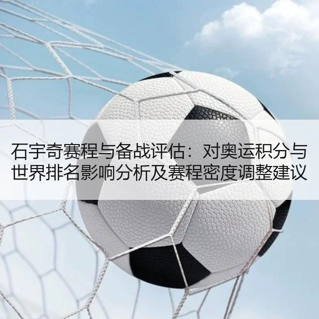 石宇奇赛程与备战评估：对奥运积分与世界排名影响分析及赛程密度调整建议